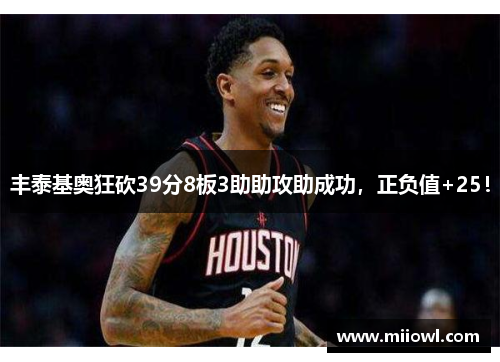 丰泰基奥狂砍39分8板3助助攻助成功，正负值+25！